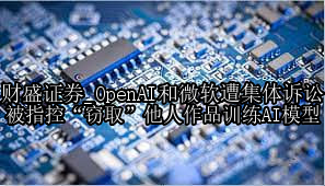 OpenAI和微软遭集体诉讼 被指控“窃取”他人作品训练AI模型